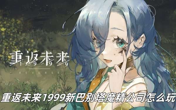 重返未来1999新巴别塔魔精公司玩法推荐