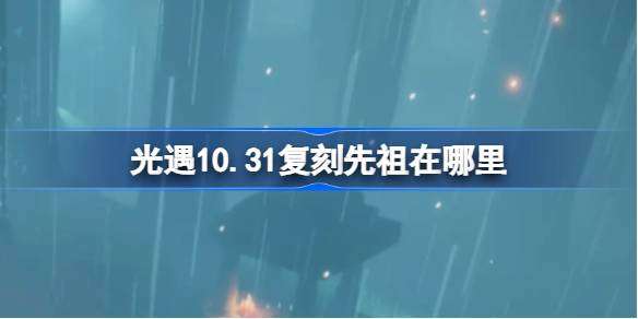 《光遇》10月31日复刻先祖在哪里