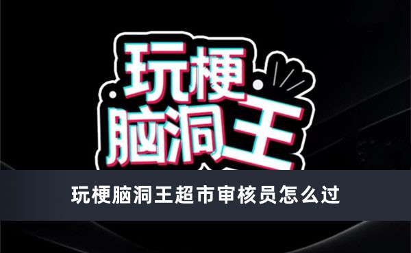 玩梗脑洞王超市审核员通过方法推荐